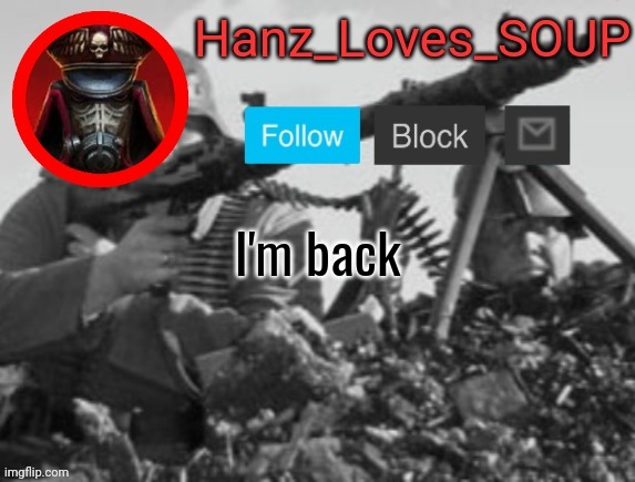 Hanz's new template (thanks King) | I'm back | image tagged in hanz's new template thanks king | made w/ Imgflip meme maker