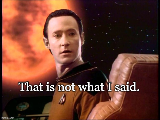 The data clearly shows climate change is real! | That is not what I said. | image tagged in climate change,star trek the next generation,star trek data | made w/ Imgflip meme maker