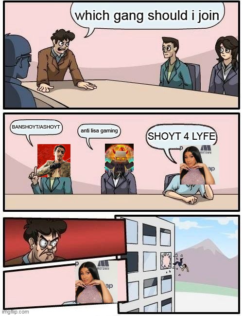 yea so SHOYT community is so toxic | which gang should i join; BANSHOYT/ASHOYT; anti lisa gaming; SHOYT 4 LYFE | image tagged in memes,boardroom meeting suggestion | made w/ Imgflip meme maker