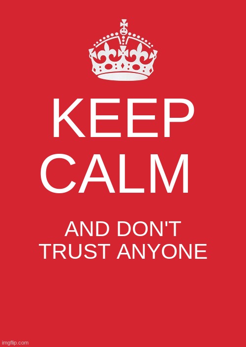 Keep Calm And Carry On Red Meme | KEEP CALM; AND DON'T TRUST ANYONE | image tagged in memes,keep calm and carry on red | made w/ Imgflip meme maker