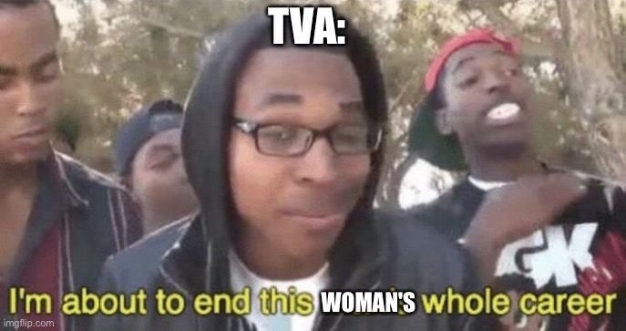 I’m about to end this man’s whole career | TVA: WOMAN'S | image tagged in i m about to end this man s whole career | made w/ Imgflip meme maker