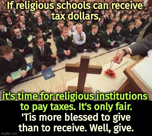 If religious schools can receive 
tax dollars, it's time for religious institutions 
to pay taxes. It's only fair. 'Tis more blessed to give than to receive. Well, give. | image tagged in religion,welfare,tax,cheaters | made w/ Imgflip meme maker