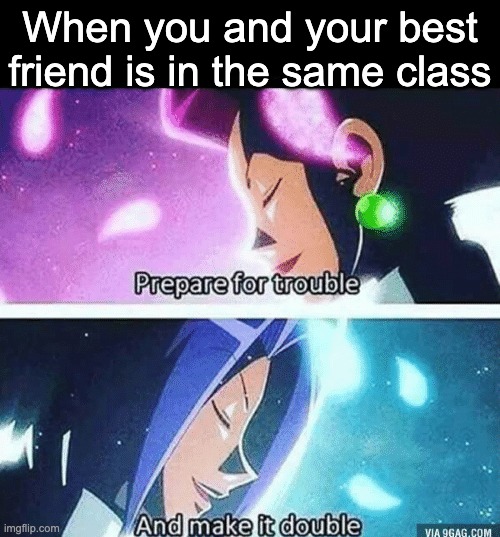 Prepare for trouble and make it double | When you and your best friend is in the same class | image tagged in prepare for trouble and make it double | made w/ Imgflip meme maker