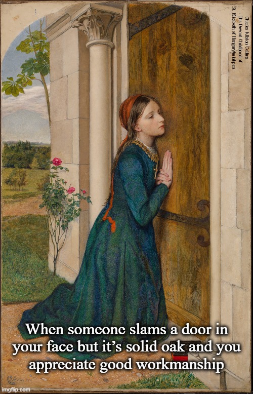 Doors | Charles Allston Collins - The Devout Childhood of St. Elizabeth of Hungary/minkpen; When someone slams a door in
your face but it’s solid oak and you
appreciate good workmanship | image tagged in art memes,door,rejection,oak,appreciation,pre-raphaelites | made w/ Imgflip meme maker