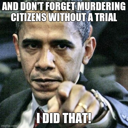 Pissed Off Obama Meme | AND DON'T FORGET MURDERING CITIZENS WITHOUT A TRIAL I DID THAT! | image tagged in memes,pissed off obama | made w/ Imgflip meme maker