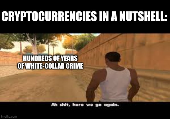 Aw shit, here we go again. | CRYPTOCURRENCIES IN A NUTSHELL:; HUNDREDS OF YEARS OF WHITE-COLLAR CRIME | image tagged in aw shit here we go again | made w/ Imgflip meme maker