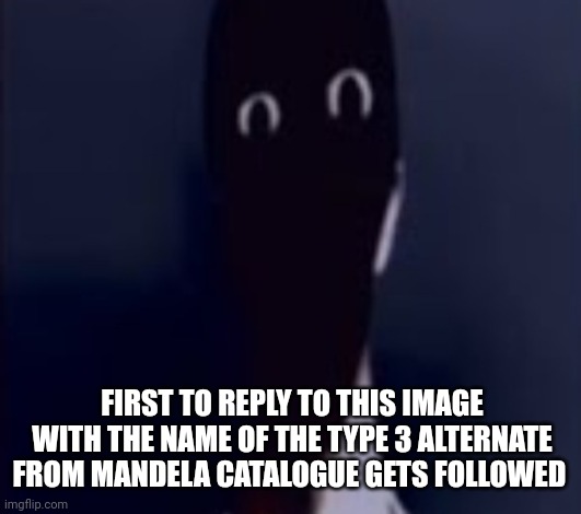 Good luck. | FIRST TO REPLY TO THIS IMAGE WITH THE NAME OF THE TYPE 3 ALTERNATE FROM MANDELA CATALOGUE GETS FOLLOWED | made w/ Imgflip meme maker