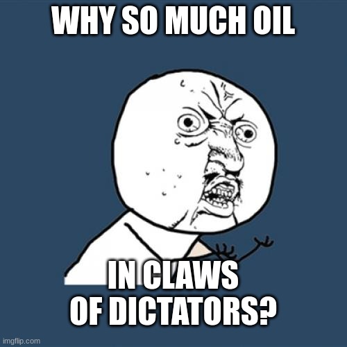 Y U No | WHY SO MUCH OIL; IN CLAWS OF DICTATORS? | image tagged in memes,y u no,oil,dictator,democracy,development | made w/ Imgflip meme maker
