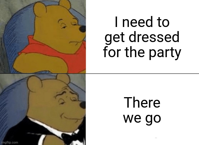 Fancy | I need to get dressed for the party; There we go | image tagged in memes,tuxedo winnie the pooh | made w/ Imgflip meme maker