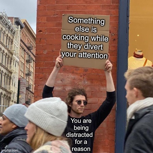 There’s always a reason | Something else is cooking while they divert your attention; You are
being
distracted  
for a
reason | image tagged in memes,guy holding cardboard sign | made w/ Imgflip meme maker