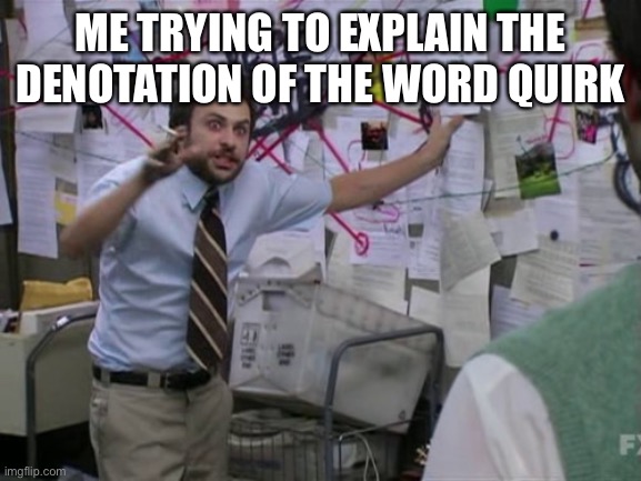 Charlie Day | ME TRYING TO EXPLAIN THE DENOTATION OF THE WORD QUIRK | image tagged in charlie day | made w/ Imgflip meme maker
