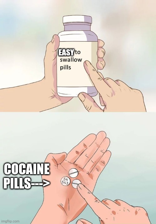 Hard To Swallow Pills Meme | EASY; COCAINE PILLS---> | image tagged in memes,hard to swallow pills | made w/ Imgflip meme maker