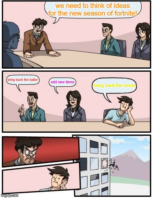 when a new season come out in fortnite | we need to think of ideas for the new season of fortnite! bring back the baller; add new items; bring back the mech | image tagged in memes,boardroom meeting suggestion | made w/ Imgflip meme maker