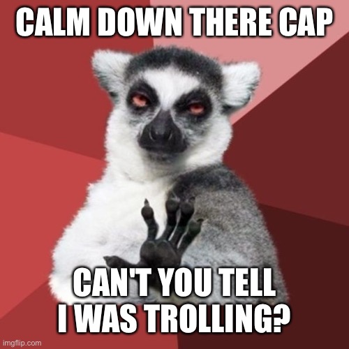 Chill Out Lemur Meme | CALM DOWN THERE CAP CAN'T YOU TELL I WAS TROLLING? | image tagged in memes,chill out lemur | made w/ Imgflip meme maker