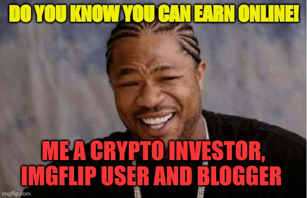 Do you know you can earn on line money |  DO YOU KNOW YOU CAN EARN ONLINE! ME A CRYPTO INVESTOR, IMGFLIP USER AND BLOGGER | image tagged in memes,funny,cryptocurrency,invest,life,fun | made w/ Imgflip meme maker