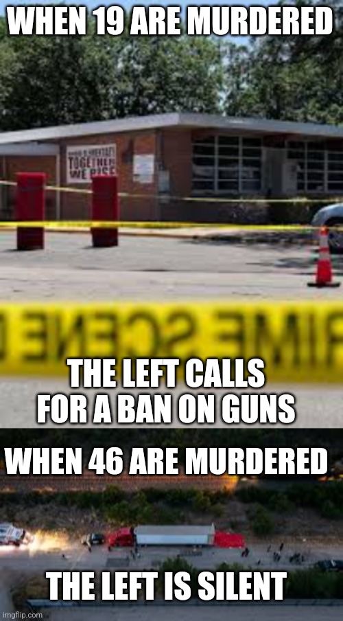 Time for a ban on immigration | WHEN 19 ARE MURDERED; THE LEFT CALLS FOR A BAN ON GUNS; WHEN 46 ARE MURDERED; THE LEFT IS SILENT | made w/ Imgflip meme maker