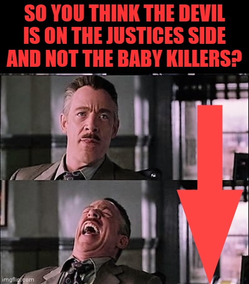 SO YOU THINK THE DEVIL IS ON THE JUSTICES SIDE AND NOT THE BABY KILLERS? | made w/ Imgflip meme maker