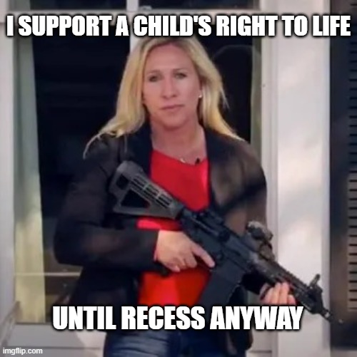 Notorious MTG | I SUPPORT A CHILD'S RIGHT TO LIFE; UNTIL RECESS ANYWAY | image tagged in notorious mtg,politics,republicans,republican,scumbag republicans | made w/ Imgflip meme maker