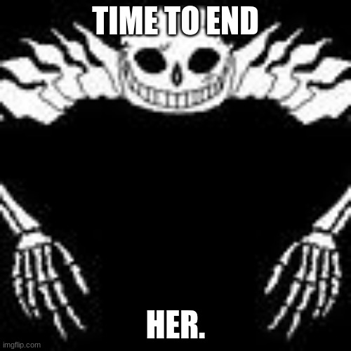 okay guys, ive had enough of I_A_L and her bullshit, ill be on discord with iceu to blast her into tiny lil pieces. | TIME TO END; HER. | image tagged in ultra sans | made w/ Imgflip meme maker