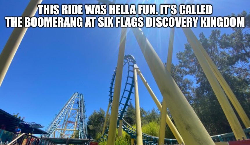 THIS RIDE WAS HELLA FUN. IT’S CALLED THE BOOMERANG AT SIX FLAGS DISCOVERY KINGDOM | made w/ Imgflip meme maker