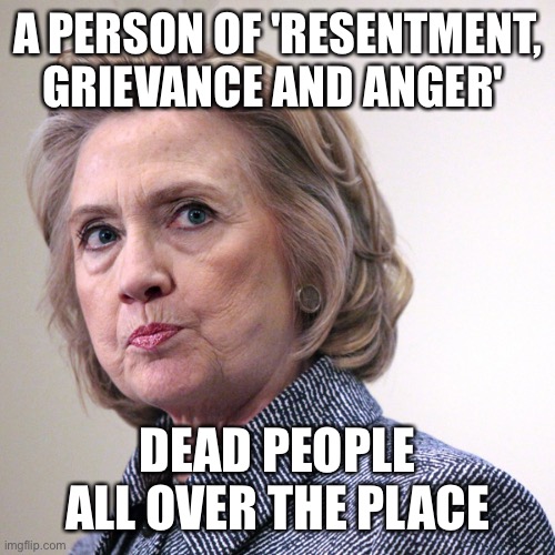 Some people should look in there mirror before they open their mouth. | A PERSON OF 'RESENTMENT, GRIEVANCE AND ANGER'; DEAD PEOPLE ALL OVER THE PLACE | image tagged in hillary clinton pissed,clarence thomas | made w/ Imgflip meme maker