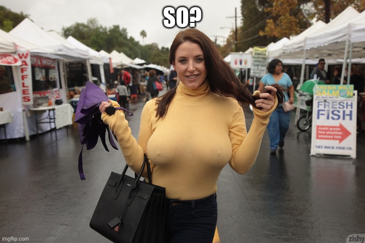 busty & braless with hard nipples | SO? | image tagged in busty braless with hard nipples | made w/ Imgflip meme maker