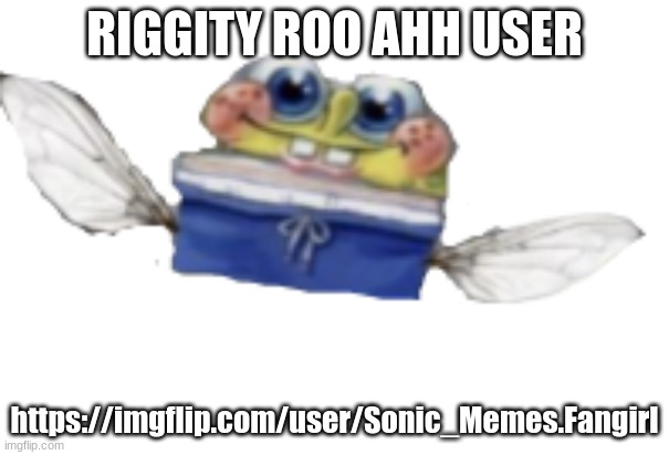 Spongefly | RIGGITY ROO AHH USER; https://imgflip.com/user/Sonic_Memes.Fangirl | image tagged in spongefly | made w/ Imgflip meme maker