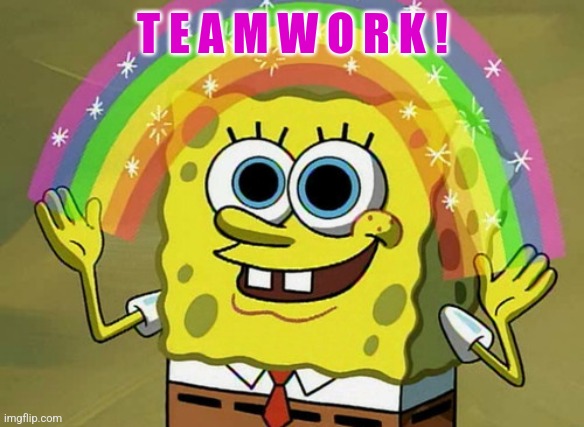 Imagination Spongebob Meme | T E A M W O R K ! | image tagged in memes,imagination spongebob | made w/ Imgflip meme maker