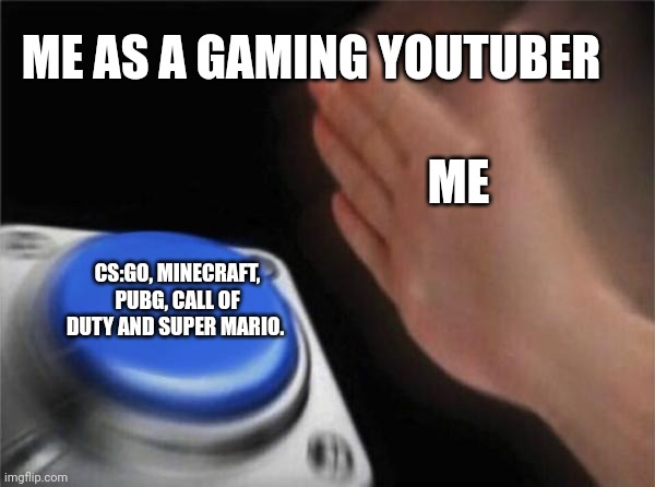 Would you do this? | ME AS A GAMING YOUTUBER; ME; CS:GO, MINECRAFT, PUBG, CALL OF DUTY AND SUPER MARIO. | image tagged in memes,blank nut button | made w/ Imgflip meme maker