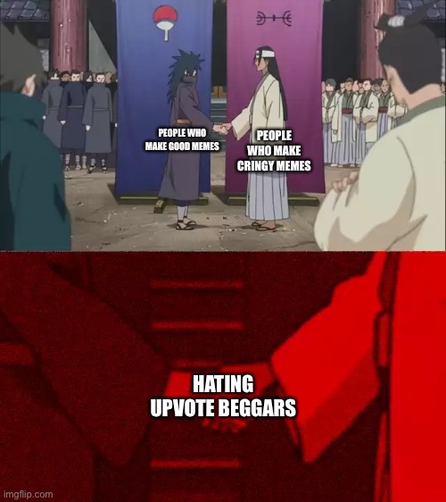 No one likes ‘em | PEOPLE WHO MAKE CRINGY MEMES; PEOPLE WHO MAKE GOOD MEMES; HATING UPVOTE BEGGARS | image tagged in naruto handshake meme template,upvote beggars,funny,memes,hate | made w/ Imgflip meme maker