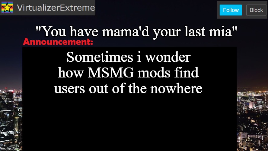 VirtualizerExtreme announcement template | "You have mama'd your last mia"; Sometimes i wonder how MSMG mods find users out of the nowhere | image tagged in virtualizerextreme announcement template | made w/ Imgflip meme maker