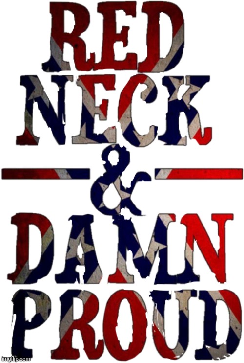 Red neck and damn proud | image tagged in red neck and damn proud | made w/ Imgflip meme maker