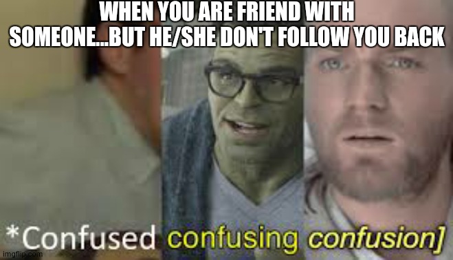 Confused confusing confusion | WHEN YOU ARE FRIEND WITH SOMEONE...BUT HE/SHE DON'T FOLLOW YOU BACK | image tagged in confused confusing confusion | made w/ Imgflip meme maker