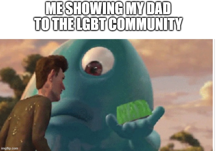 Blob showing jello | ME SHOWING MY DAD TO THE LGBT COMMUNITY | image tagged in blob showing jello | made w/ Imgflip meme maker