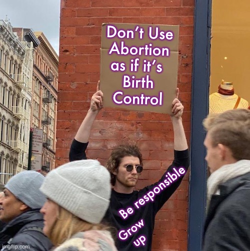 Acting out of convenience is so much easier than acting responsibly | Don’t Use
Abortion
as if it’s 
Birth
Control; Be responsible; Grow
up | image tagged in memes,abortion,you can take precautions,pregnancy doesnt just appear,kissmyassyouevilbabykillingprogresdives,fjb voters | made w/ Imgflip meme maker