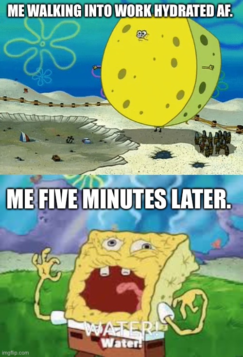 ME WALKING INTO WORK HYDRATED AF. ME FIVE MINUTES LATER. | image tagged in summer | made w/ Imgflip meme maker