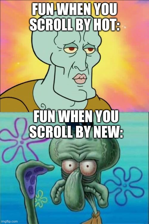 Literally | FUN WHEN YOU SCROLL BY HOT:; FUN WHEN YOU SCROLL BY NEW: | image tagged in memes,squidward,fun | made w/ Imgflip meme maker