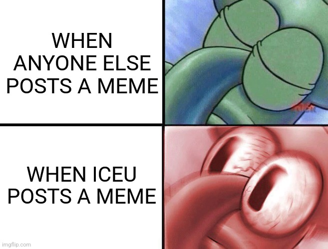 you must not resist the urge to ignore an Iceu meme | WHEN ANYONE ELSE POSTS A MEME; WHEN ICEU POSTS A MEME | image tagged in sleeping squidward,spongebob,oh wow are you actually reading these tags,relatable | made w/ Imgflip meme maker