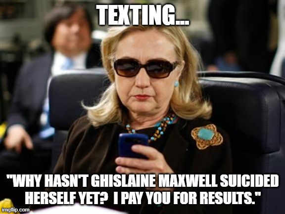 Look Out Maxwell | TEXTING... "WHY HASN'T GHISLAINE MAXWELL SUICIDED HERSELF YET?  I PAY YOU FOR RESULTS." | image tagged in memes,hillary clinton cellphone | made w/ Imgflip meme maker