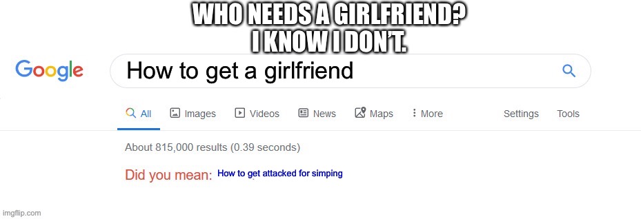 I don’t need a girlfriend. | WHO NEEDS A GIRLFRIEND?
I KNOW I DON’T. How to get a girlfriend; How to get attacked for simping | image tagged in did you mean | made w/ Imgflip meme maker