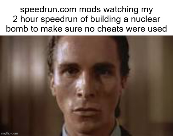 t | speedrun.com mods watching my 2 hour speedrun of building a nuclear bomb to make sure no cheats were used | image tagged in patrick bateman staring,memes,speedrun | made w/ Imgflip meme maker