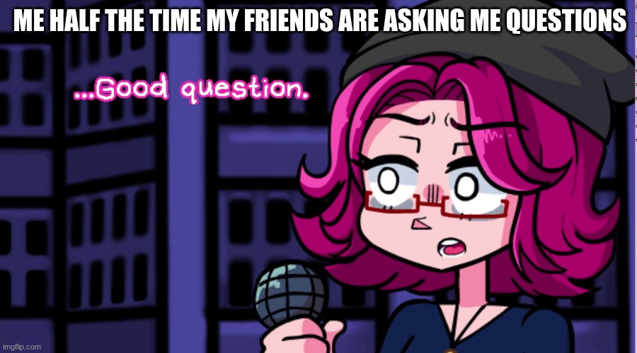 Image Title | ME HALF THE TIME MY FRIENDS ARE ASKING ME QUESTIONS | image tagged in good question tactical cupcakes v2 | made w/ Imgflip meme maker