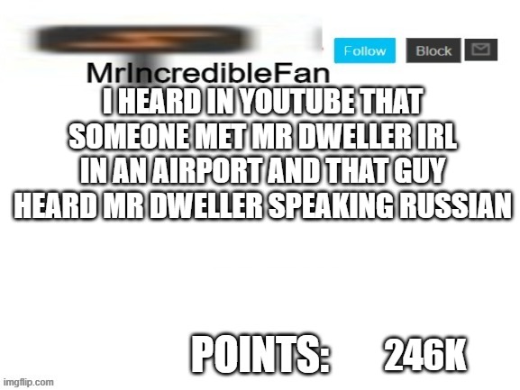 speaking of mr dweller...he ruins mr incredible | I HEARD IN YOUTUBE THAT SOMEONE MET MR DWELLER IRL IN AN AIRPORT AND THAT GUY HEARD MR DWELLER SPEAKING RUSSIAN; 246K | image tagged in mrincrediblefan announcement template | made w/ Imgflip meme maker