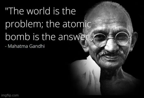 Few people know this quote, but it hints at support for nuclear weapons. Do we need to revise our praxis? | image tagged in mahatma gandhi quote nuke | made w/ Imgflip meme maker