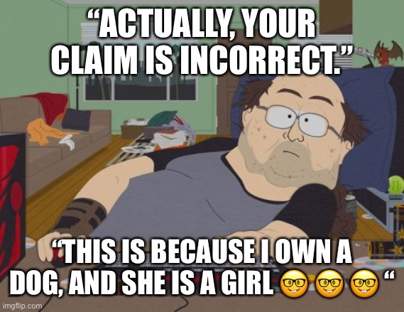 RPG Fan Meme | “ACTUALLY, YOUR CLAIM IS INCORRECT.” “THIS IS BECAUSE I OWN A DOG, AND SHE IS A GIRL ? ? ? “ | image tagged in memes,rpg fan | made w/ Imgflip meme maker