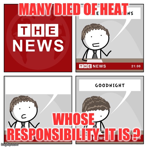the news | MANY DIED OF HEAT; WHOSE RESPONSIBILITY  IT IS ? | image tagged in the news | made w/ Imgflip meme maker