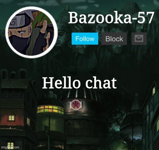 Bazooka-57 temp 5 | Hello chat | image tagged in bazooka-57 temp 5 | made w/ Imgflip meme maker