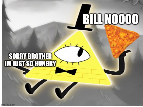 Bill is a cannibal :0 | BILL NOOOO; SORRY BROTHER IM JUST SO HUNGRY | image tagged in lol so funny | made w/ Imgflip meme maker