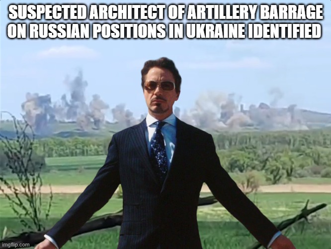 Stark in Ukraine | SUSPECTED ARCHITECT OF ARTILLERY BARRAGE ON RUSSIAN POSITIONS IN UKRAINE IDENTIFIED | image tagged in tony stark,iron man,russia,ukraine | made w/ Imgflip meme maker