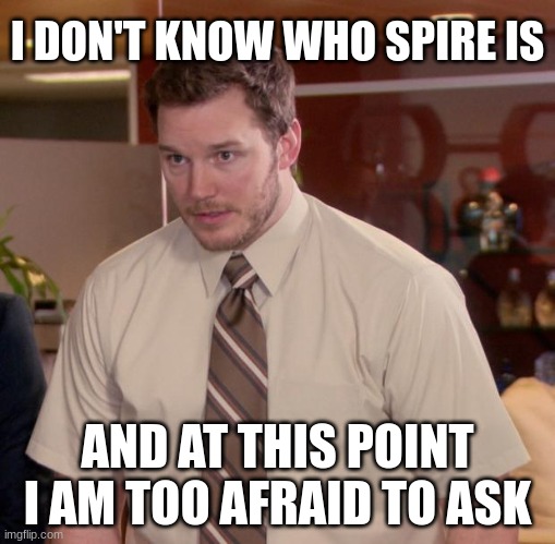 Who is Spire and why does everyone hate him? | I DON'T KNOW WHO SPIRE IS; AND AT THIS POINT I AM TOO AFRAID TO ASK | image tagged in memes,afraid to ask andy | made w/ Imgflip meme maker